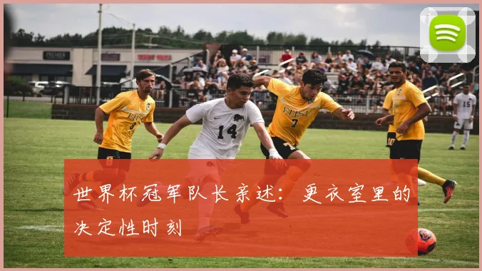 世界杯冠军队长亲述:更衣室里的决定性时刻