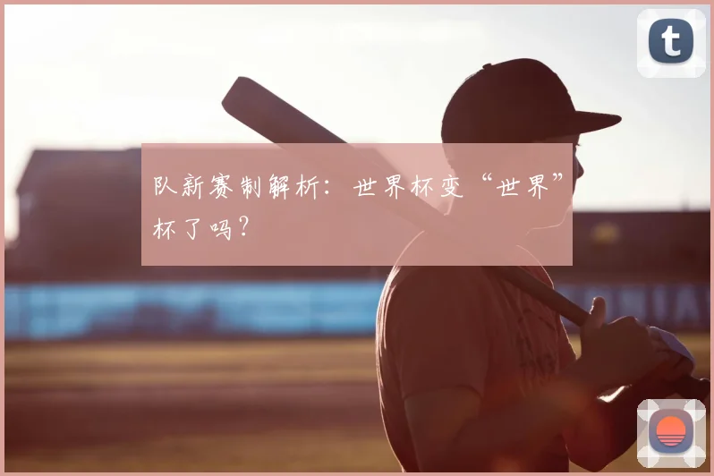 队新赛制解析：世界杯变“世界”杯了吗？