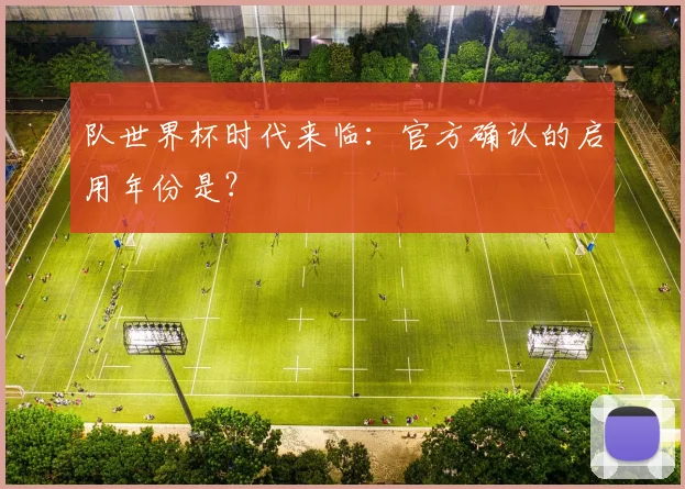 队世界杯时代来临：官方确认的启用年份是？