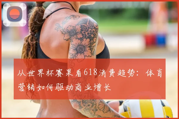 从世界杯赛果看618消费趋势:体育营销如何驱动商业增长