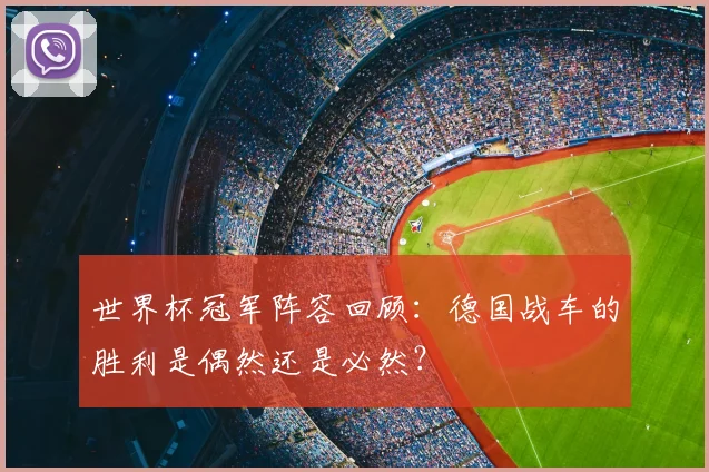世界杯冠军阵容回顾:德国战车的胜利是偶然还是必然?