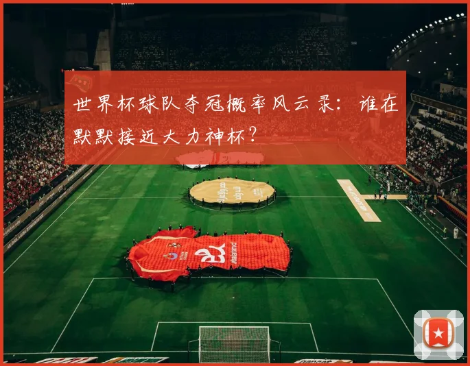 世界杯球队夺冠概率风云录:谁在默默接近大力神杯?