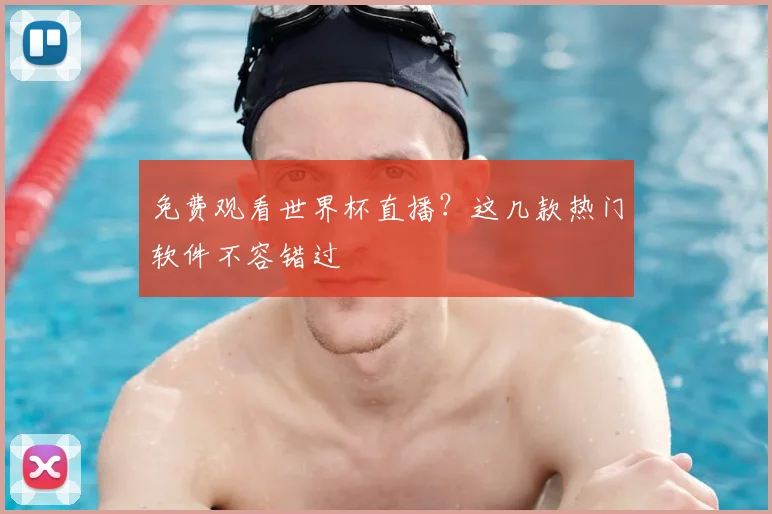 免费观看世界杯直播?这几款热门软件不容错过