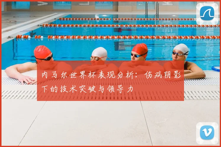 内马尔世界杯表现分析:伤病阴影下的技术突破与领导力