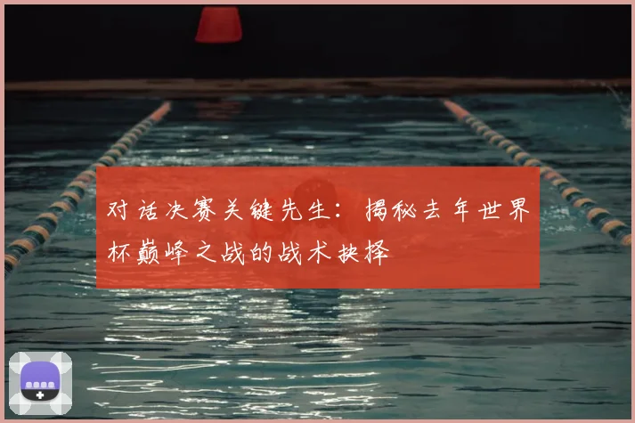 对话决赛关键先生：揭秘去年世界杯巅峰之战的战术抉择