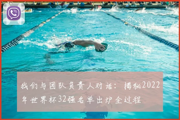 我们与团队负责人对话:揭秘2022年世界杯32强名单出炉全过程