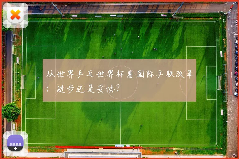 从世界乒乓世界杯看国际乒联改革：进步还是妥协？
