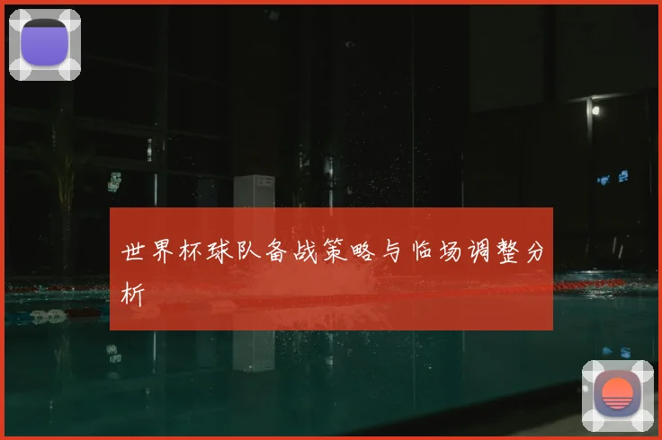 世界杯球队备战策略与临场调整分析