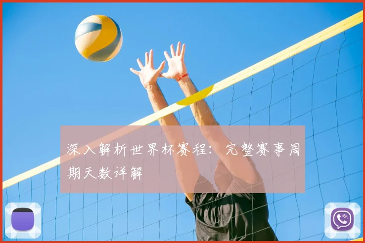 深入解析世界杯赛程:完整赛事周期天数详解
